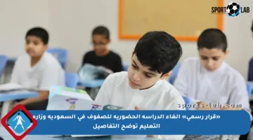 «قرار رسمي» إلغاء الدراسة الحضورية للصفوف في السعودية وزارة التعليم توضح التفاصيل